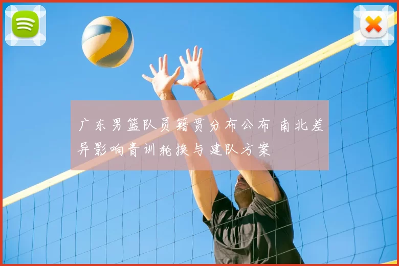 广东男篮队员籍贯分布公布 南北差异影响青训轮换与建队方案