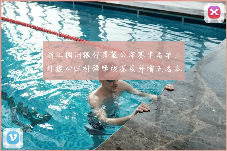 浙江稠州银行男篮公布赛季名单三外援回归补强锋线深度并增五名本土新秀