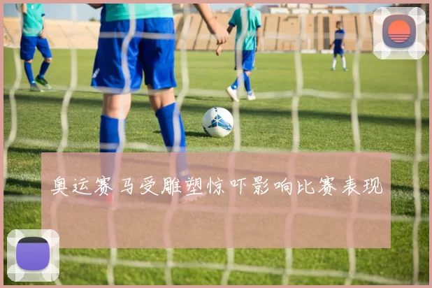 奥运赛马受雕塑惊吓影响比赛表现