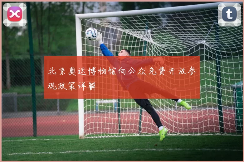 北京奥运博物馆向公众免费开放参观政策详解