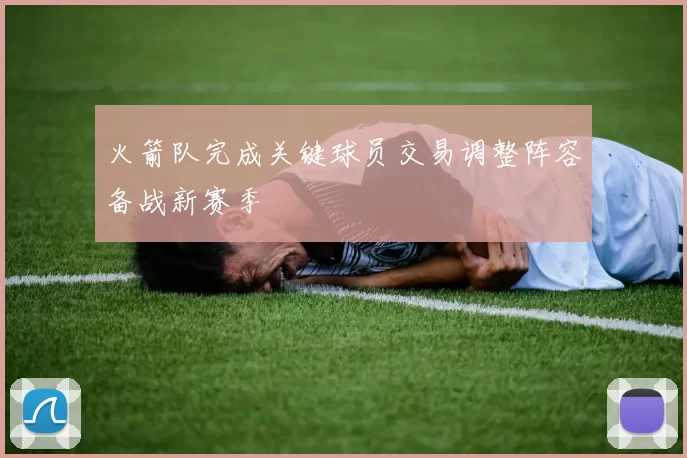 火箭队完成关键球员交易调整阵容备战新赛季