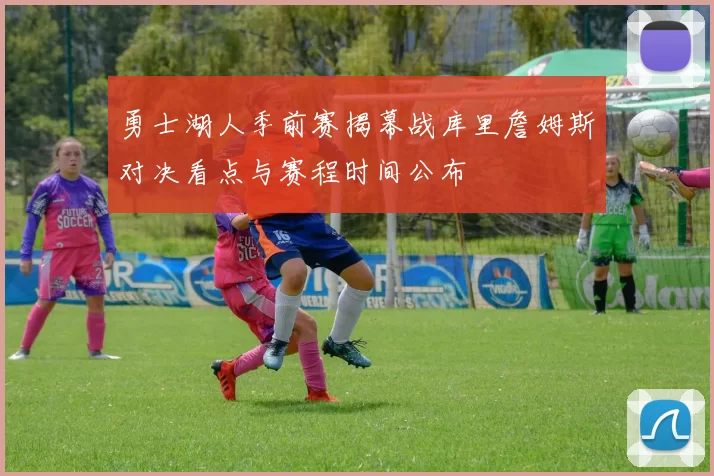 勇士湖人季前赛揭幕战库里詹姆斯对决看点与赛程时间公布