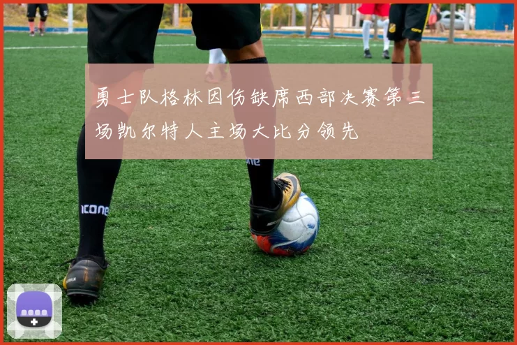 勇士队格林因伤缺席西部决赛第三场凯尔特人主场大比分领先