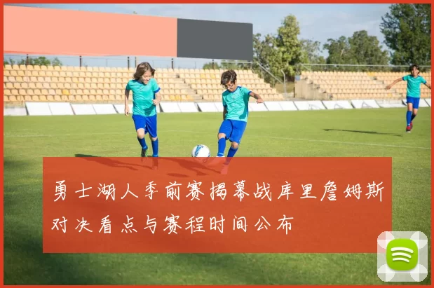 勇士湖人季前赛揭幕战库里詹姆斯对决看点与赛程时间公布