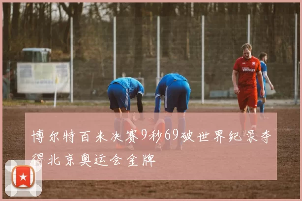 博尔特百米决赛9秒69破世界纪录夺得北京奥运会金牌