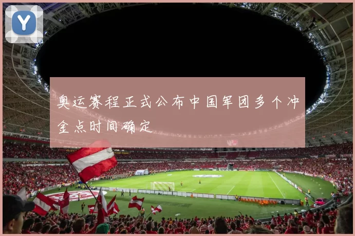 奥运赛程正式公布中国军团多个冲金点时间确定