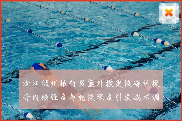 浙江稠州银行男篮外援更换确认提升内线强度与轮换深度引发战术调整