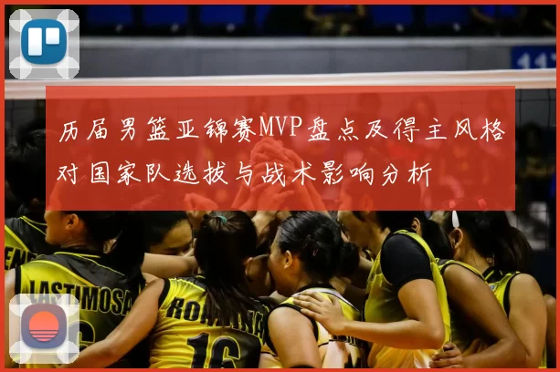 历届男篮亚锦赛MVP盘点及得主风格对国家队选拔与战术影响分析